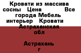 Кровати из массива сосны › Цена ­ 7 900 - Все города Мебель, интерьер » Кровати   . Астраханская обл.,Астрахань г.